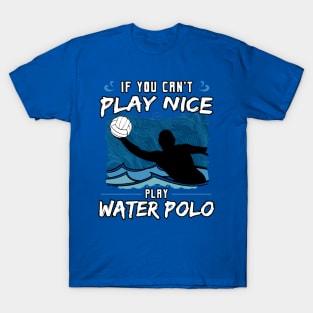 If You Can’t Play Nice Play Water Polo T-Shirt